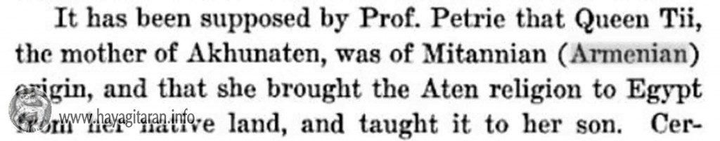 Petrie that Queen Tii, the mother of Akhunaten, was of Mitannian (Armenian) origin, and that she brought the Aten religion to Egypt from her native land, and taught it to her son.